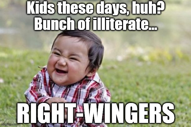 Evil Toddler Meme | Kids these days, huh? Bunch of illiterate... RIGHT-WINGERS | image tagged in memes,evil toddler | made w/ Imgflip meme maker