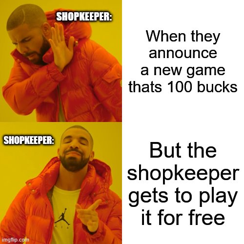 Drake Hotline Bling Meme | SHOPKEEPER:; When they announce a new game thats 100 bucks; SHOPKEEPER:; But the shopkeeper gets to play it for free | image tagged in memes,drake hotline bling | made w/ Imgflip meme maker