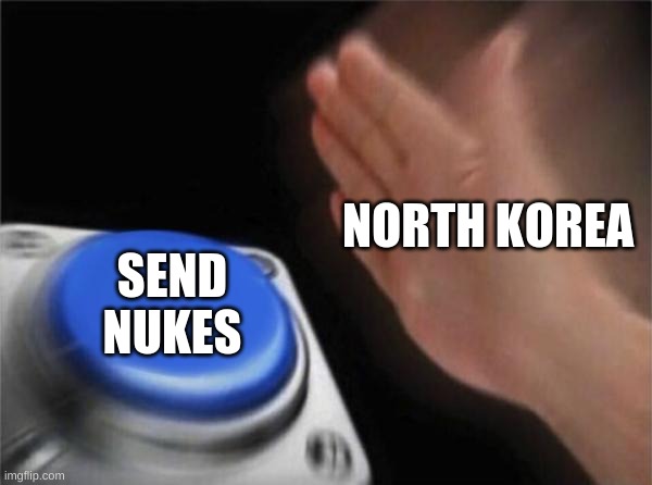 Blank Nut Button | NORTH KOREA; SEND NUKES | image tagged in memes,blank nut button | made w/ Imgflip meme maker