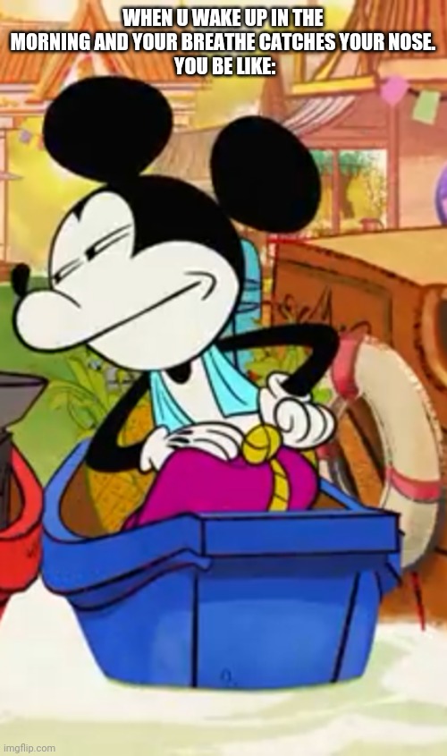 Smug Micky | WHEN U WAKE UP IN THE MORNING AND YOUR BREATHE CATCHES YOUR NOSE.
 YOU BE LIKE: | image tagged in smug micky | made w/ Imgflip meme maker