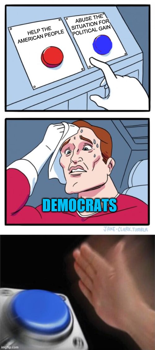Democrats being Democrats | ABUSE THE SITUATION FOR POLITICAL GAIN; HELP THE AMERICAN PEOPLE; DEMOCRATS | image tagged in memes,two buttons,blank nut button,democrats,political meme | made w/ Imgflip meme maker