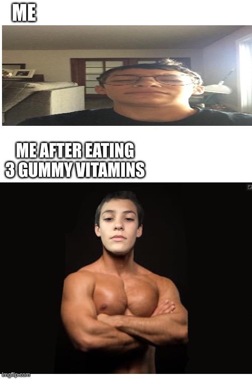 ME; ME AFTER EATING 3 GUMMY VITAMINS | image tagged in blank white template | made w/ Imgflip meme maker
