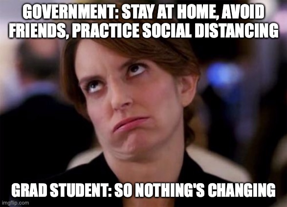 eye roll | GOVERNMENT: STAY AT HOME, AVOID FRIENDS, PRACTICE SOCIAL DISTANCING; GRAD STUDENT: SO NOTHING'S CHANGING | image tagged in eye roll | made w/ Imgflip meme maker