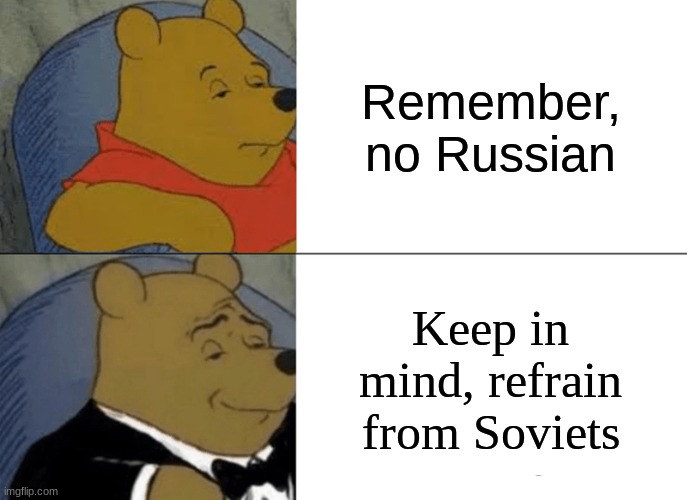 Tuxedo Winnie The Pooh Meme | Remember, no Russian; Keep in mind, refrain from Soviets | image tagged in memes,tuxedo winnie the pooh | made w/ Imgflip meme maker