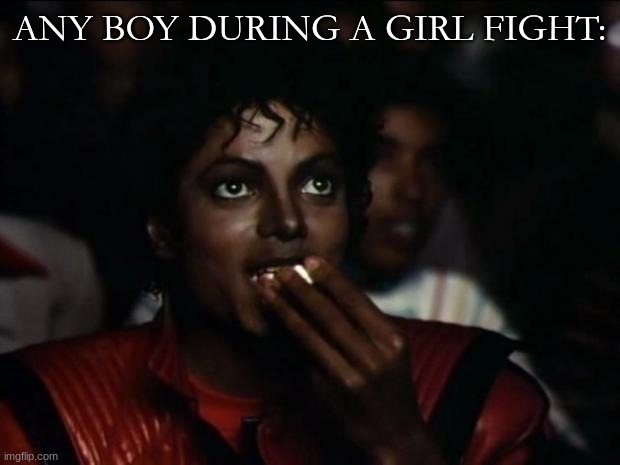 Michael Jackson Popcorn | ANY BOY DURING A GIRL FIGHT: | image tagged in memes,michael jackson popcorn | made w/ Imgflip meme maker