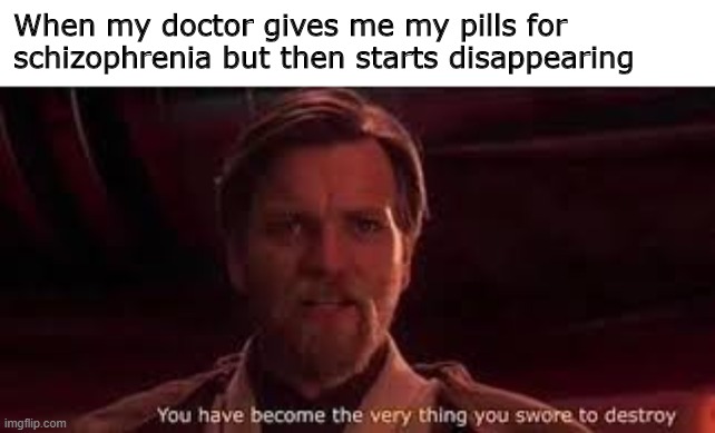 Schizophrenia | When my doctor gives me my pills for schizophrenia but then starts disappearing | image tagged in obi wan kenobi | made w/ Imgflip meme maker