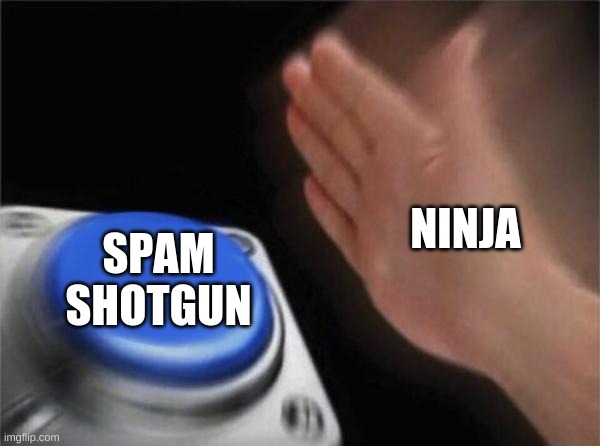 Blank Nut Button | NINJA; SPAM SHOTGUN | image tagged in memes,blank nut button | made w/ Imgflip meme maker