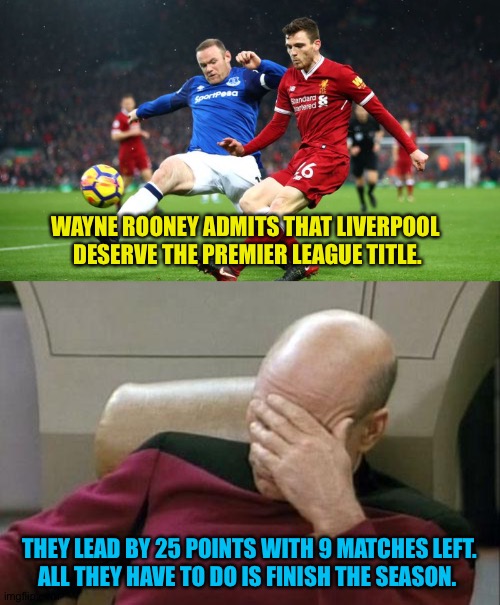 Not an easy admission for an Everton and Man Utd player | WAYNE ROONEY ADMITS THAT LIVERPOOL 
DESERVE THE PREMIER LEAGUE TITLE. THEY LEAD BY 25 POINTS WITH 9 MATCHES LEFT.

ALL THEY HAVE TO DO IS FINISH THE SEASON. | image tagged in memes,captain picard facepalm | made w/ Imgflip meme maker