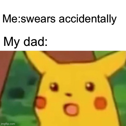 Surprised Pikachu | Me:swears accidentally; My dad: | image tagged in memes,surprised pikachu | made w/ Imgflip meme maker