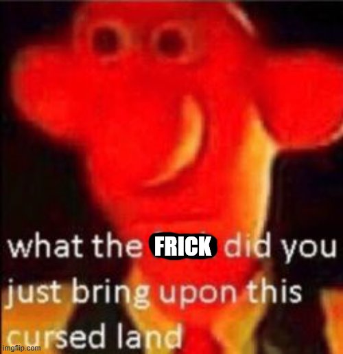 What the fuck did you just bring upon this cursed land | FRICK | image tagged in what the fuck did you just bring upon this cursed land | made w/ Imgflip meme maker