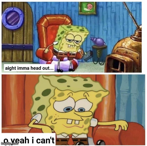 When spongebob can't get out | image tagged in spongebob,memes,funny memes,funny meme,spongebob ight imma head out,ight imma head out | made w/ Imgflip meme maker