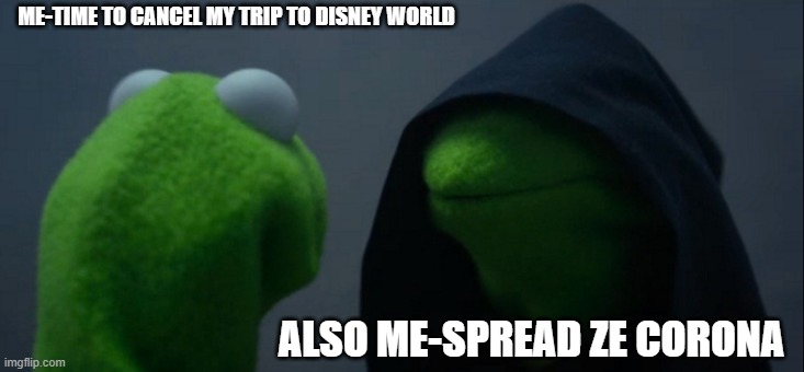 Evil Kermit | ME-TIME TO CANCEL MY TRIP TO DISNEY WORLD; ALSO ME-SPREAD ZE CORONA | image tagged in memes,evil kermit | made w/ Imgflip meme maker