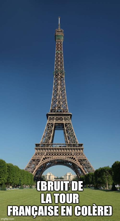 eiffel tower | (BRUIT DE LA TOUR FRANÇAISE EN COLÈRE) | image tagged in eiffel tower | made w/ Imgflip meme maker
