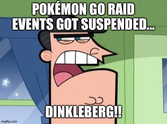 Dinkleberg | POKÉMON GO RAID EVENTS GOT SUSPENDED... DINKLEBERG!! | image tagged in dinkleberg | made w/ Imgflip meme maker