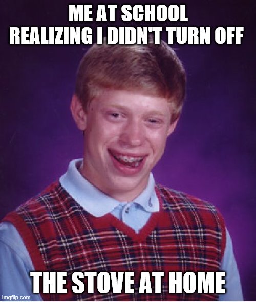 Bad Luck Brian Meme | ME AT SCHOOL REALIZING I DIDN'T TURN OFF; THE STOVE AT HOME | image tagged in memes,bad luck brian | made w/ Imgflip meme maker