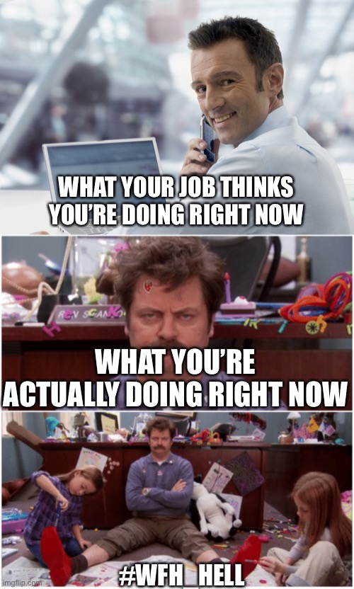 WHAT YOUR JOB THINKS YOU’RE DOING RIGHT NOW; WHAT YOU’RE ACTUALLY DOING RIGHT NOW; #WFH_HELL | image tagged in laptop guy,ron swanson babysitting,work,babysitting,laptop | made w/ Imgflip meme maker