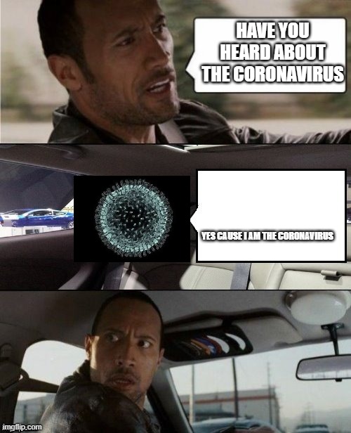 The Rock Driving Blank 2 | HAVE YOU HEARD ABOUT THE CORONAVIRUS; YES CAUSE I AM THE CORONAVIRUS | image tagged in the rock driving blank 2 | made w/ Imgflip meme maker