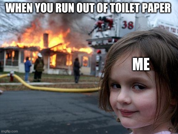 Disaster Girl Meme | WHEN YOU RUN OUT OF TOILET PAPER; ME | image tagged in memes,disaster girl | made w/ Imgflip meme maker
