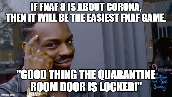 Roll Safe Think About It | IF FNAF 8 IS ABOUT CORONA, THEN IT WILL BE THE EASIEST FNAF GAME. "GOOD THING THE QUARANTINE ROOM DOOR IS LOCKED!" | image tagged in memes,roll safe think about it | made w/ Imgflip meme maker