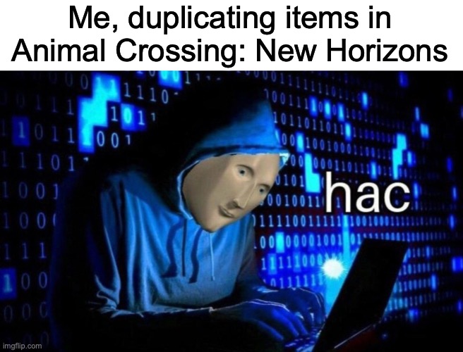 hac | Me, duplicating items in Animal Crossing: New Horizons | image tagged in hac | made w/ Imgflip meme maker