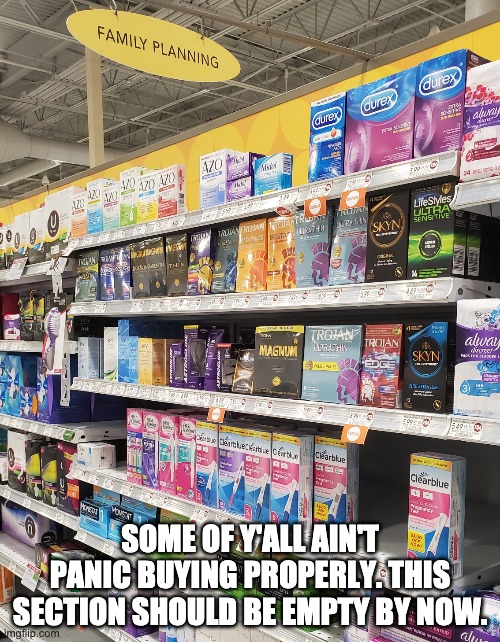 Family Planning | SOME OF Y'ALL AIN'T PANIC BUYING PROPERLY. THIS SECTION SHOULD BE EMPTY BY NOW. | image tagged in family planning | made w/ Imgflip meme maker