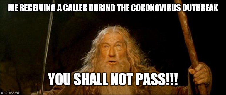 gandalf you shall not pass | ME RECEIVING A CALLER DURING THE CORONOVIRUS OUTBREAK; YOU SHALL NOT PASS!!! | image tagged in gandalf you shall not pass | made w/ Imgflip meme maker
