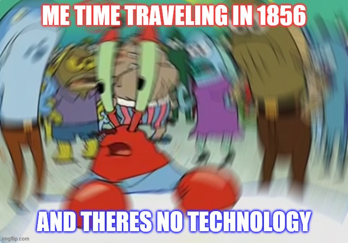 Mr Krabs Blur Meme Meme | ME TIME TRAVELING IN 1856; AND THERES NO TECHNOLOGY | image tagged in memes,mr krabs blur meme | made w/ Imgflip meme maker