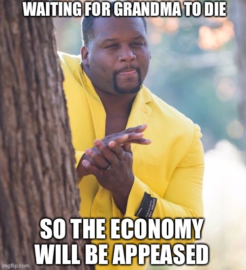 Black guy hiding behind tree | WAITING FOR GRANDMA TO DIE; SO THE ECONOMY WILL BE APPEASED | image tagged in black guy hiding behind tree | made w/ Imgflip meme maker