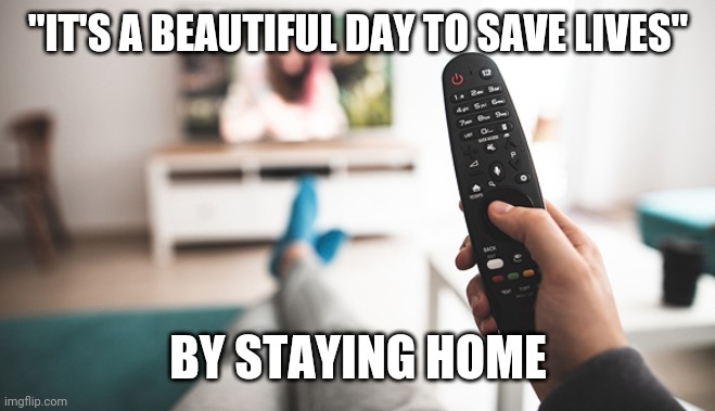 Remote | "IT'S A BEAUTIFUL DAY TO SAVE LIVES"; BY STAYING HOME | image tagged in remote | made w/ Imgflip meme maker