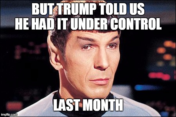 Condescending Spock | BUT TRUMP TOLD US HE HAD IT UNDER CONTROL LAST MONTH | image tagged in condescending spock | made w/ Imgflip meme maker