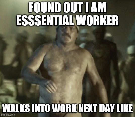 Essential Worker | FOUND OUT I AM ESSSENTIAL WORKER; WALKS INTO WORK NEXT DAY LIKE | image tagged in essential worker | made w/ Imgflip meme maker