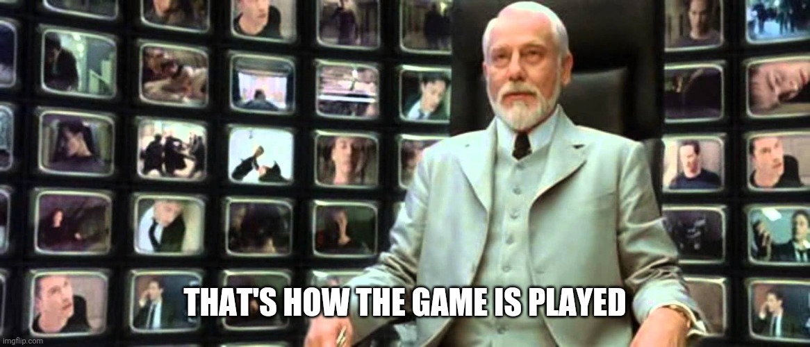 Matrix architect | THAT'S HOW THE GAME IS PLAYED | image tagged in matrix architect | made w/ Imgflip meme maker
