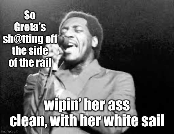 So Greta’s sh@tting off the side of the rail wipin’ her ass clean, with her white sail | made w/ Imgflip meme maker