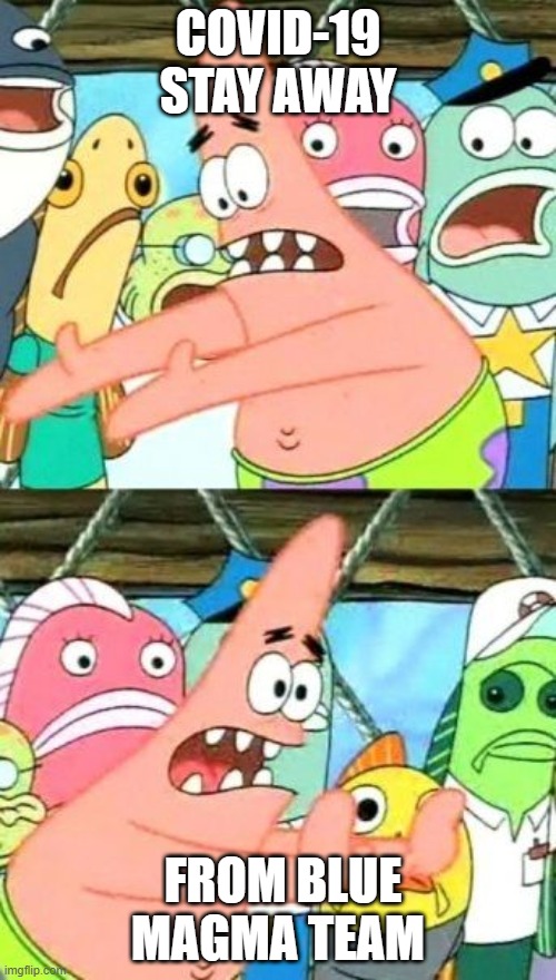 Put It Somewhere Else Patrick Meme | COVID-19 STAY AWAY; FROM BLUE MAGMA TEAM | image tagged in memes,put it somewhere else patrick | made w/ Imgflip meme maker