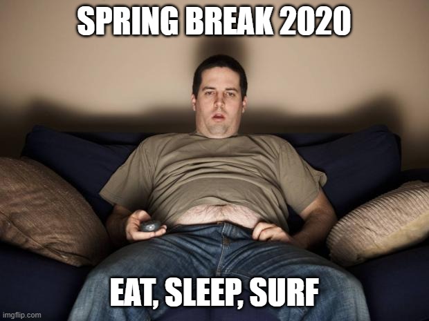 lazy fat guy on the couch | SPRING BREAK 2020; EAT, SLEEP, SURF | image tagged in lazy fat guy on the couch | made w/ Imgflip meme maker