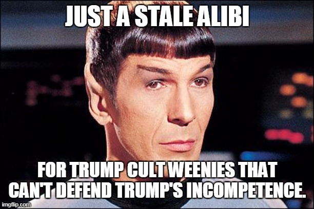 Condescending Spock | JUST A STALE ALIBI FOR TRUMP CULT WEENIES THAT CAN'T DEFEND TRUMP'S INCOMPETENCE. | image tagged in condescending spock | made w/ Imgflip meme maker