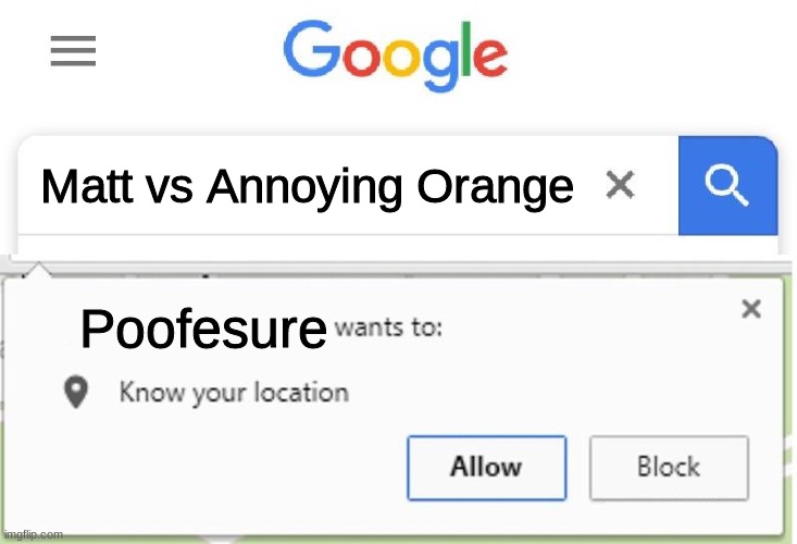 Wants to know your location | Matt vs Annoying Orange Poofesure | image tagged in wants to know your location | made w/ Imgflip meme maker