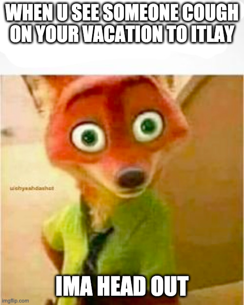 WHEN U SEE SOMEONE COUGH ON YOUR VACATION TO ITLAY; IMA HEAD OUT | image tagged in coronavirus,funny,aight ima head out | made w/ Imgflip meme maker