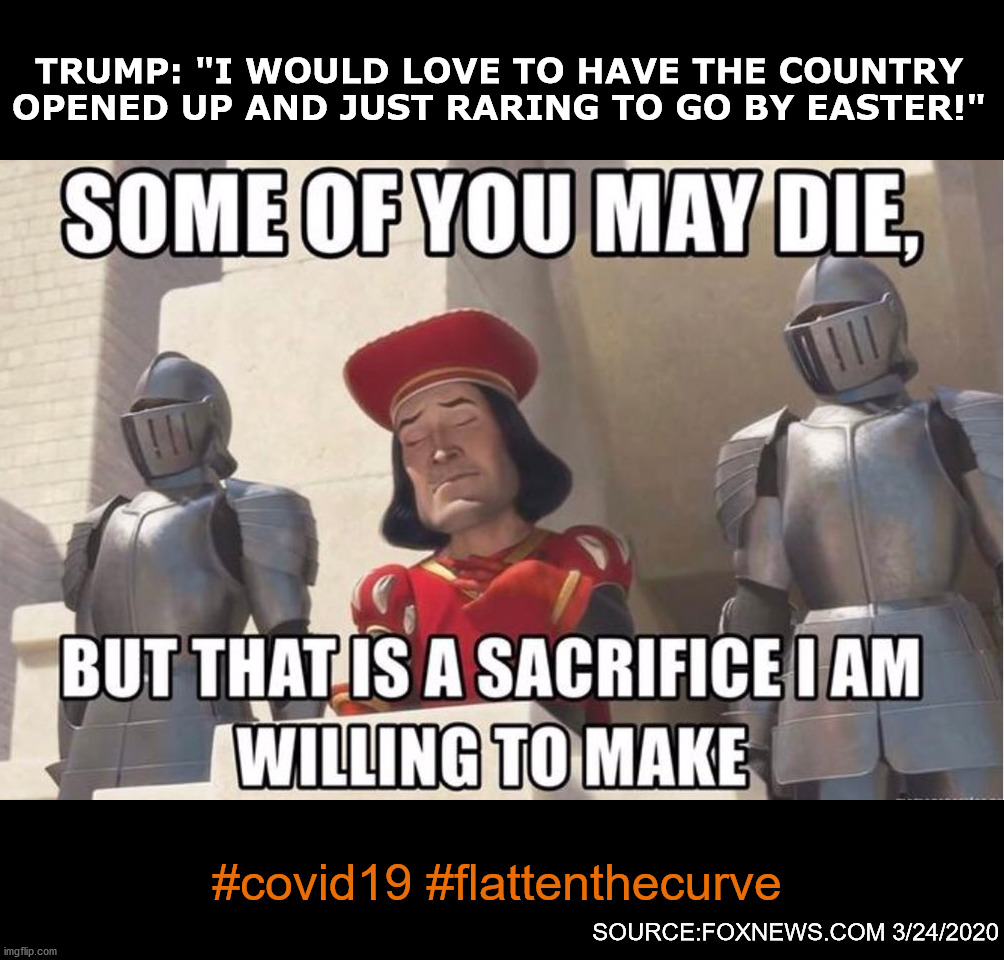 Some of you may die | TRUMP: "I WOULD LOVE TO HAVE THE COUNTRY OPENED UP AND JUST RARING TO GO BY EASTER!"; #covid19 #flattenthecurve; SOURCE:FOXNEWS.COM 3/24/2020 | image tagged in some of you may die | made w/ Imgflip meme maker