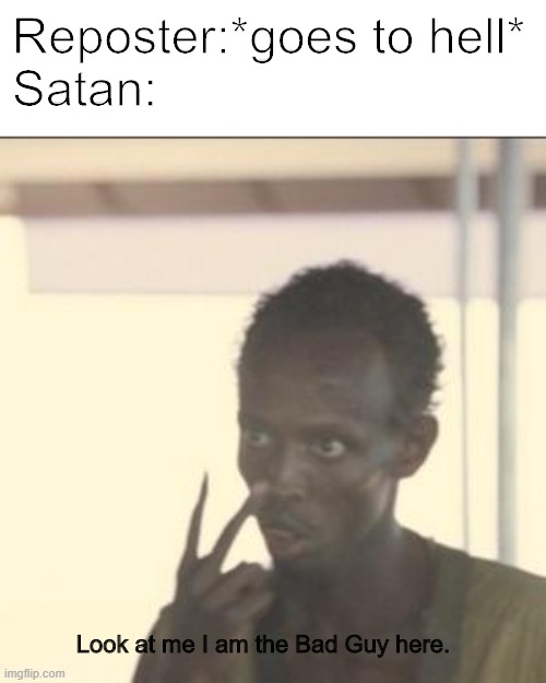 Look At Me | Reposter:*goes to hell*
Satan:; Look at me I am the Bad Guy here. | image tagged in memes,look at me | made w/ Imgflip meme maker