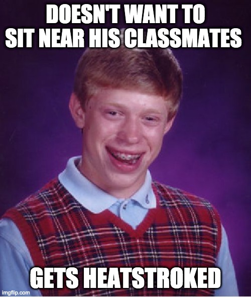 Bad Luck Brian | DOESN'T WANT TO SIT NEAR HIS CLASSMATES; GETS HEATSTROKED | image tagged in memes,bad luck brian | made w/ Imgflip meme maker