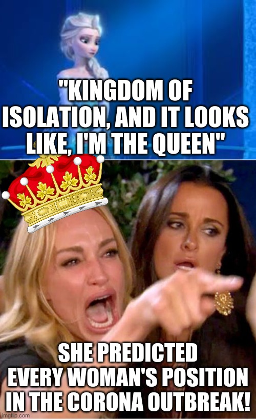 "KINGDOM OF ISOLATION, AND IT LOOKS LIKE, I'M THE QUEEN"; SHE PREDICTED EVERY WOMAN'S POSITION IN THE CORONA OUTBREAK! | image tagged in frozen,coronavirus | made w/ Imgflip meme maker
