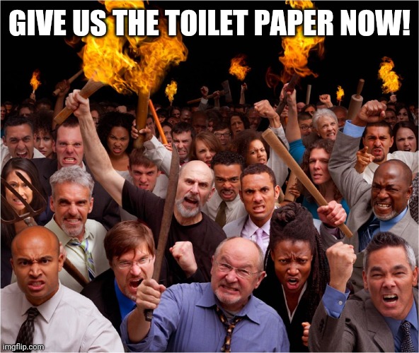 Angry mob | GIVE US THE TOILET PAPER NOW! | image tagged in angry mob | made w/ Imgflip meme maker