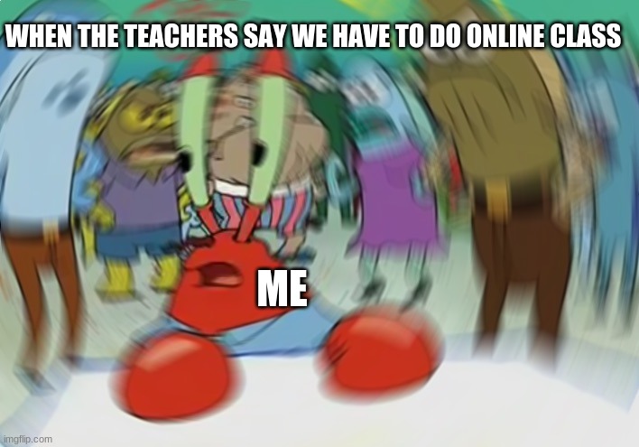 Mr Krabs Blur Meme | WHEN THE TEACHERS SAY WE HAVE TO DO ONLINE CLASS; ME | image tagged in memes,mr krabs blur meme | made w/ Imgflip meme maker