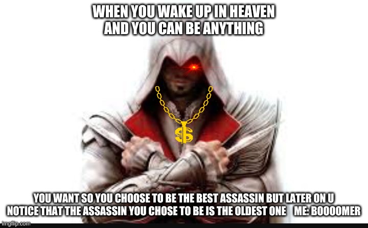 Assassins creed |  WHEN YOU WAKE UP IN HEAVEN
AND YOU CAN BE ANYTHING; YOU WANT SO YOU CHOOSE TO BE THE BEST ASSASSIN BUT LATER ON U NOTICE THAT THE ASSASSIN YOU CHOSE TO BE IS THE OLDEST ONE    ME: BOOOOMER | image tagged in assassins creed | made w/ Imgflip meme maker