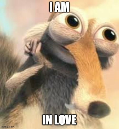 Ice age squirrel in love | I AM IN LOVE | image tagged in ice age squirrel in love | made w/ Imgflip meme maker