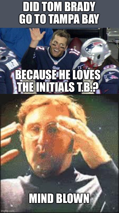 DID TOM BRADY GO TO TAMPA BAY; BECAUSE HE LOVES THE INITIALS T.B.? MIND BLOWN | image tagged in mind blown,tom brady,nfl,new england patriots | made w/ Imgflip meme maker