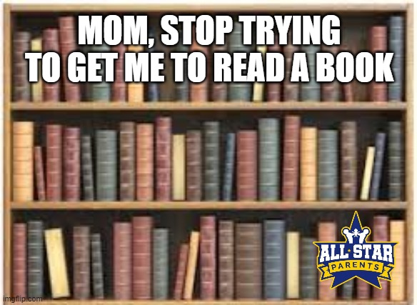 MOM, STOP TRYING TO GET ME TO READ A BOOK | image tagged in funny,quarantine,books,school | made w/ Imgflip meme maker