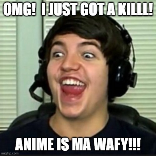 ooooh anime! | OMG!  I JUST GOT A KILLL! ANIME IS MA WAFY!!! | image tagged in ooooh anime | made w/ Imgflip meme maker
