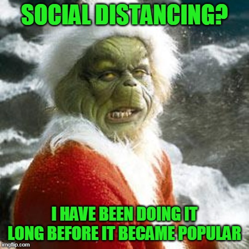 Social  Distancing Grinch | SOCIAL DISTANCING? I HAVE BEEN DOING IT LONG BEFORE IT BECAME POPULAR | image tagged in grinch,coronavirus,social distancing | made w/ Imgflip meme maker